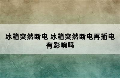 冰箱突然断电 冰箱突然断电再插电有影响吗